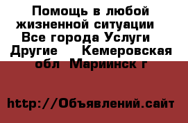 Помощь в любой жизненной ситуации - Все города Услуги » Другие   . Кемеровская обл.,Мариинск г.